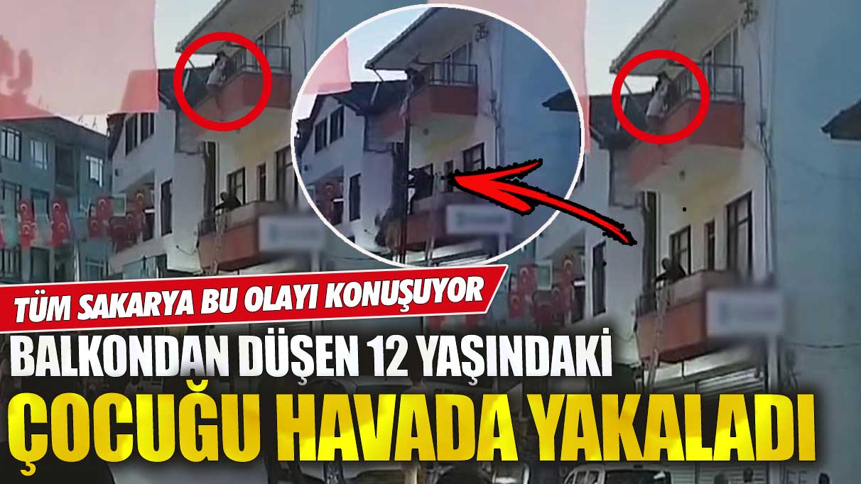 Tüm Sakarya bu olayı konuşuyor! Balkondan düşen 12 yaşındaki çocuğu havada yakaladı