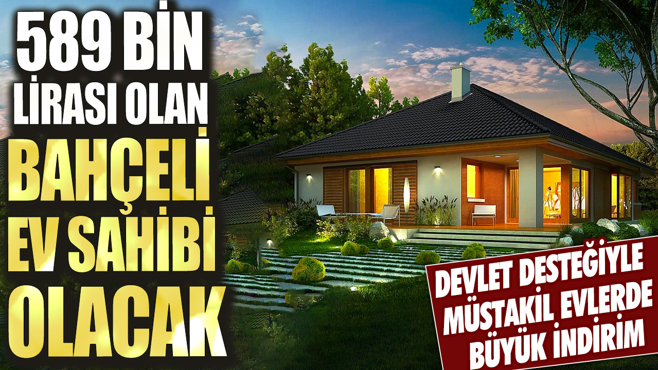 Devlet desteğiyle müstakil evlerde büyük indirim! 589 bin lirası olan bahçeli ev sahibi olacak