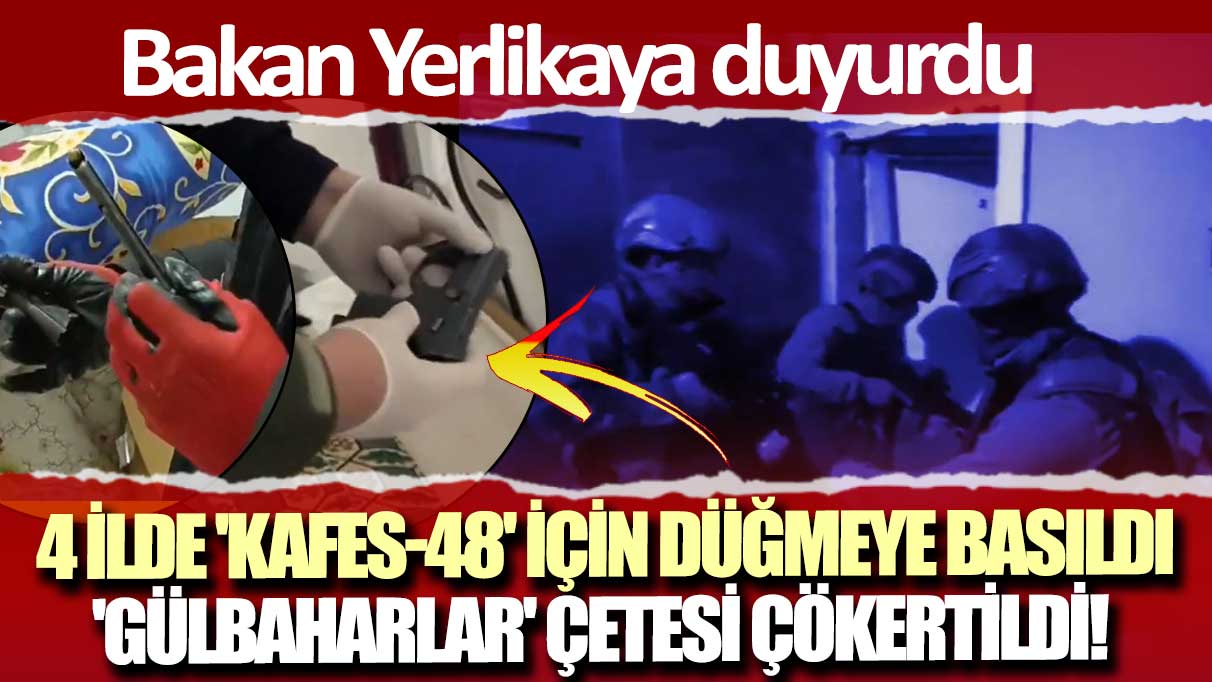 Bakan Yerlikaya duyurdu: 4 ilde 'Kafes-48' için düğmeye basıldı! 'Gülbaharlar' çetesi çökertildi!