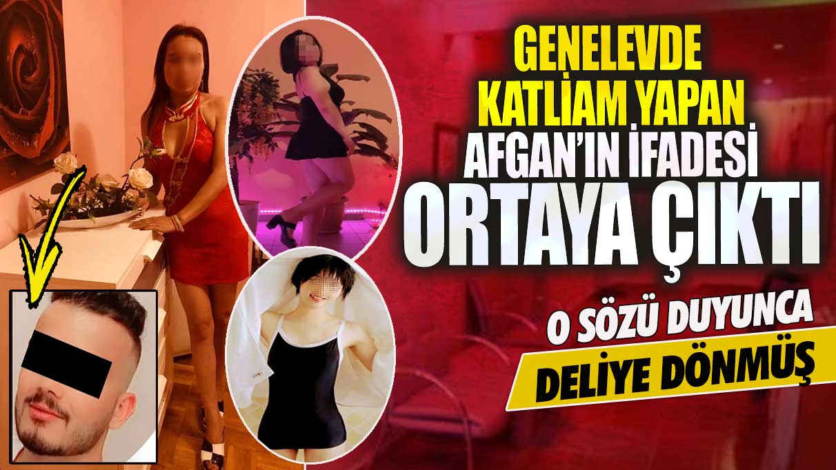 Genelevde katliam yapan Afgan’ın ifadesi ortaya çıktı!  O sözü duyunca deliye dönmüş