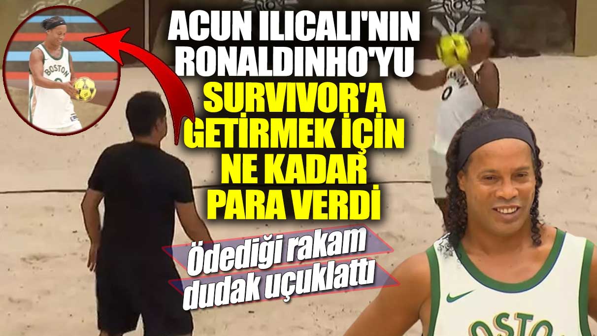 Acun Ilıcalı'nın Ronaldinho'yu Survivor'a getirmek için ne kadar para verdi? Ödediği rakam dudak uçuklattı!