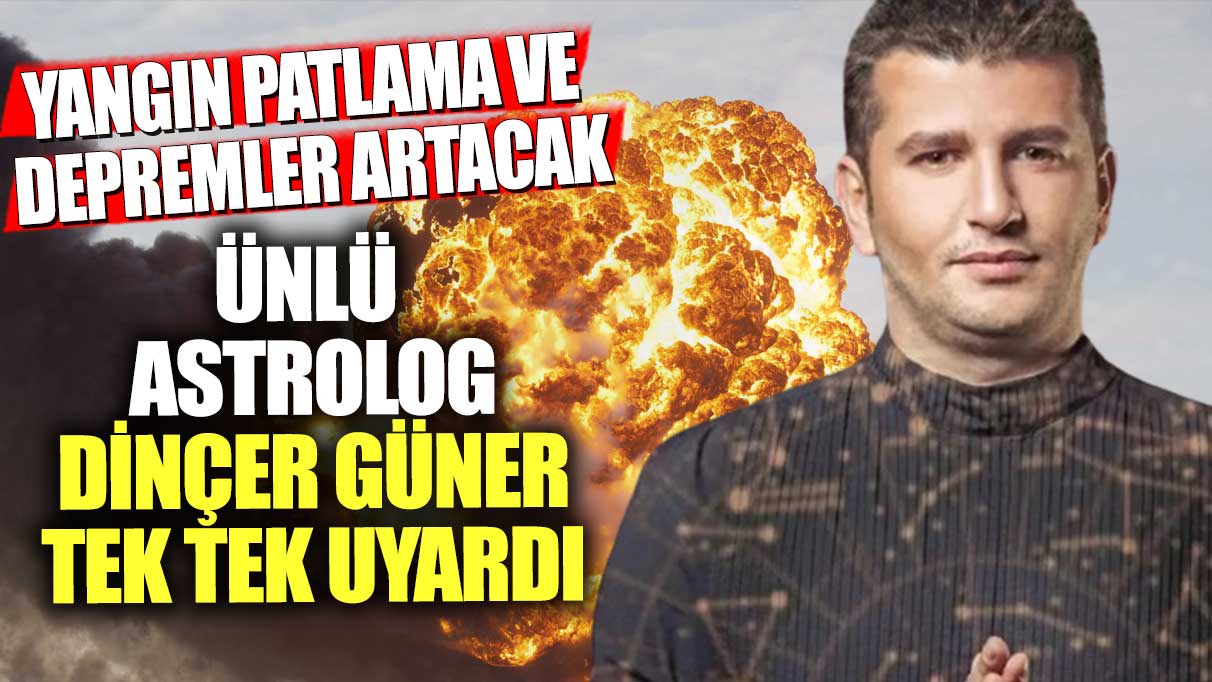 Ünlü astrolog Dinçer Güner tek tek uyardı! Yangın, patlama ve depremler artacak