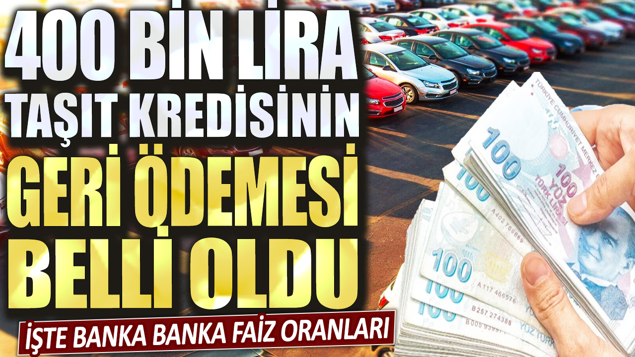 400 bin TL taşıt kredisinin geri ödemesi belli oldu! İşte banka banka faiz oranları...