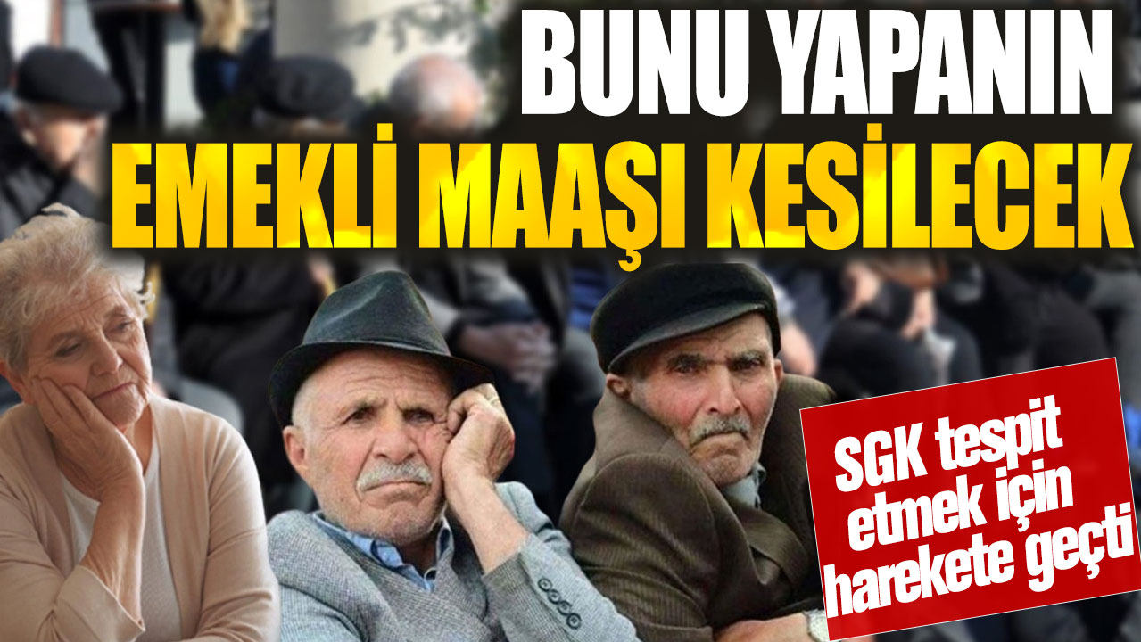 Bunu yapanın emekli maaşı kesilecek! SGK tespit etmek için harekete geçti