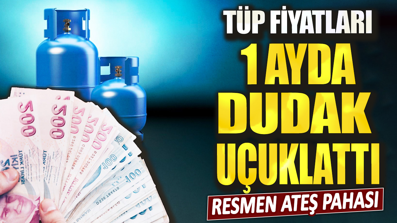 Resmen ateş pahası! Tüp fiyatları 1 ayda dudak uçuklattı