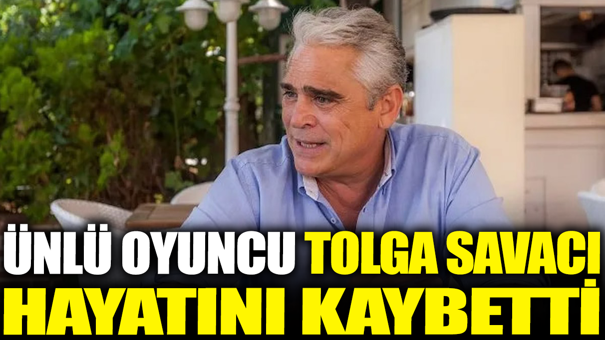 Son dakika.. Ünlü oyuncu Tolga Savacı hayatını kaybetti