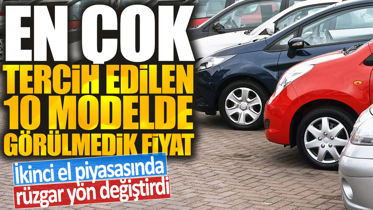 En çok tercih edilen 10 modelde  görülmedik fiyat: İkinci el piyasasında rüzgar yön değiştirdi