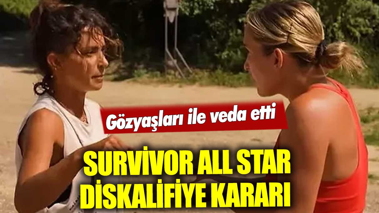 Survivor All Star'da diskalifiye kararı! Gözyaşları ile veda etti