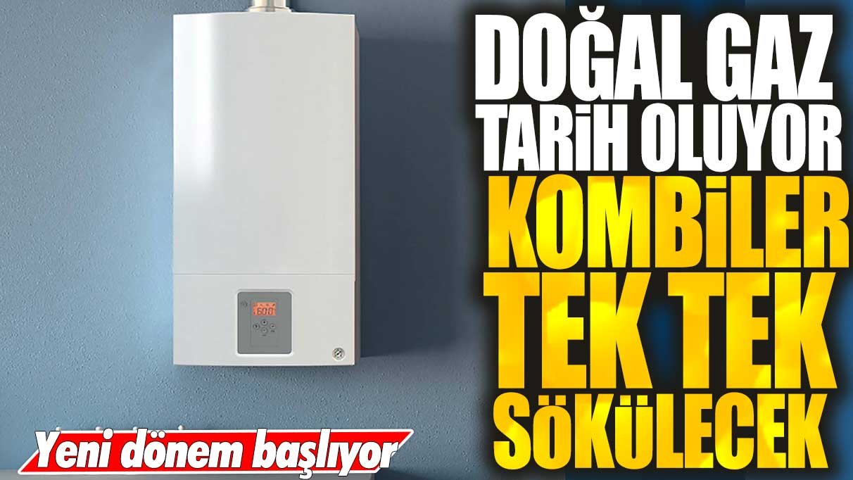 Doğal gaz tarih oluyor! Kombiler tek tek sökülecek! Yeni ısınma dönemi başlıyor