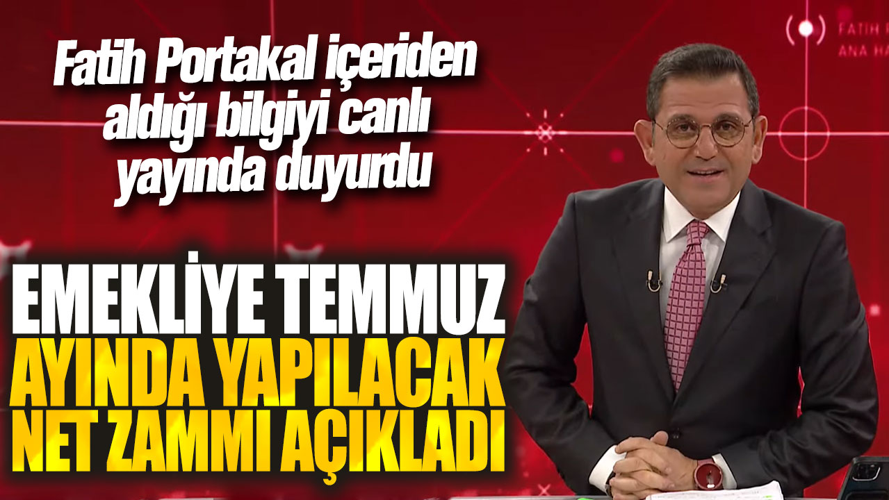 Fatih Portakal içeriden aldığı bilgiyi canlı yayında duyurdu! Emekliye temmuz ayında yapılacak net zammı açıkladı