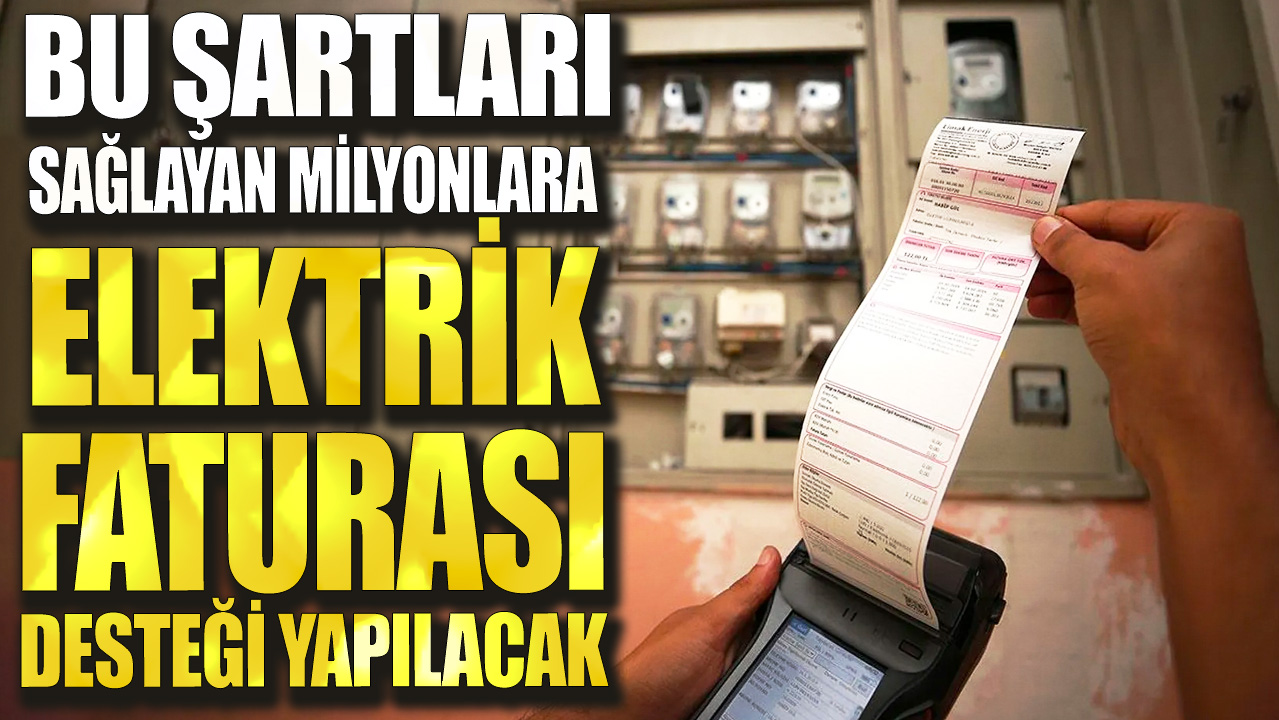 Bu şartları sağlayan milyonlara elektrik faturası desteği yapılacak