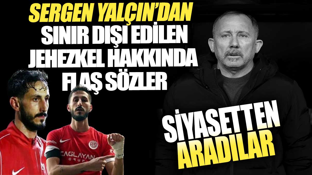 Sergen Yalçın’dan sınır dışı edilen Jehezkel hakkında flaş sözler