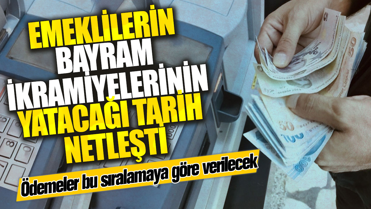 Emeklilerin bayram ikramiyelerinin yatacağı tarih netleşti! Ödemeler bu sıralamaya göre verilecek