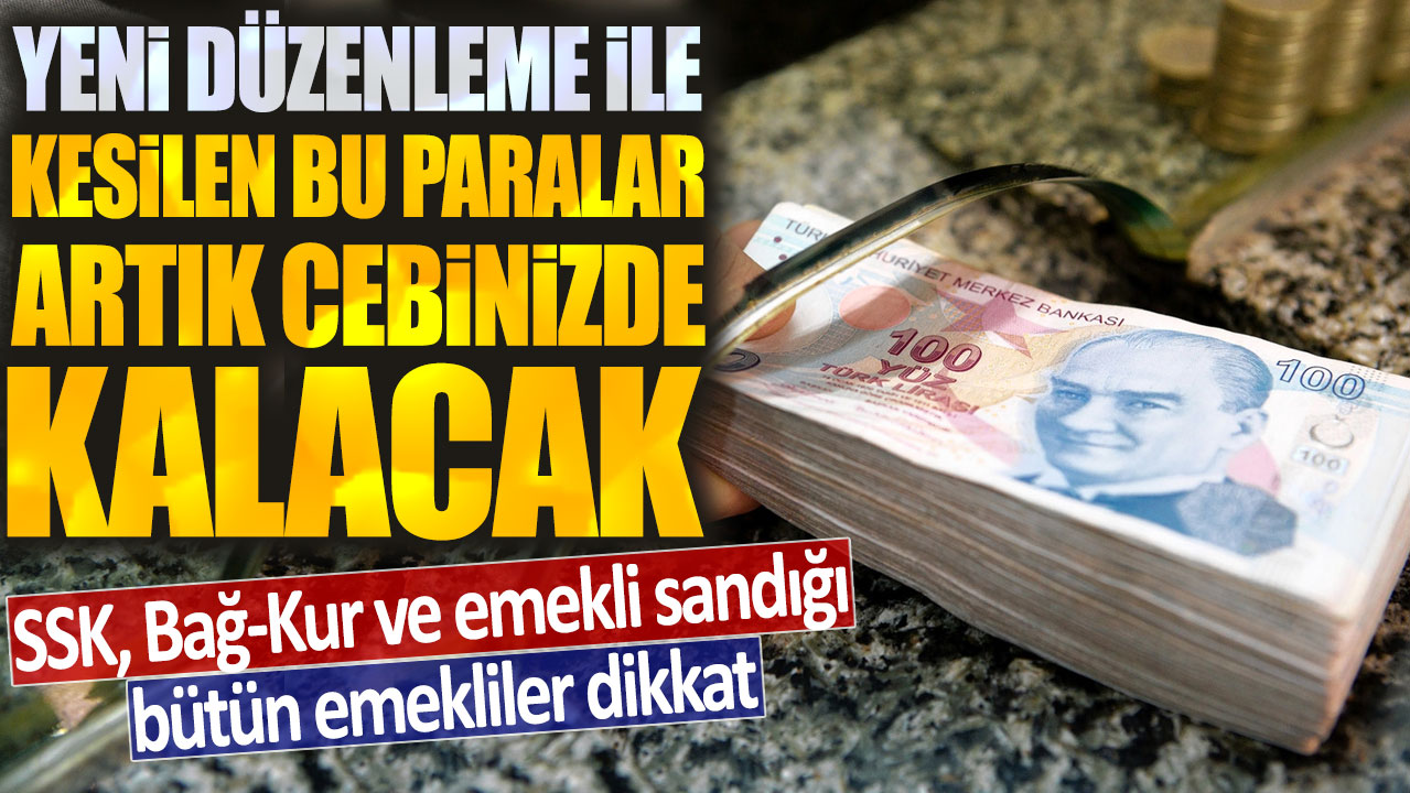 SSK, Bağ-Kur ve emekli sandığı bütün emekliler dikkat: Yeni düzenleme ile kesilen bu paralar artık cebinizde kalacak