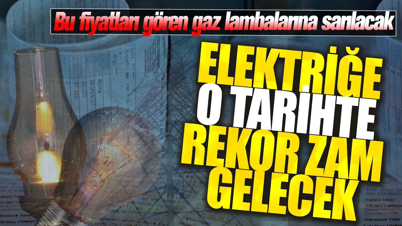 Elektriğe o tarihte rekor zam gelecek! Bu fiyatları gören gaz lambalarına sarılacak