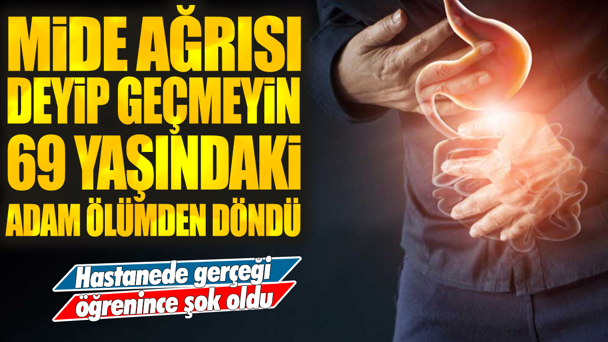 Mide ağrısı deyip geçmeyin: Hastanede gerçeği öğrenince şok oldu! 69 yaşındaki adam ölümden döndü