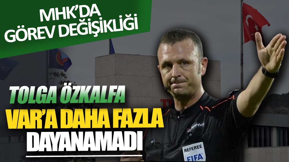 MHK’da görev değişikliği: Tolga Özkalfa VAR'a daha fazla dayanamadı