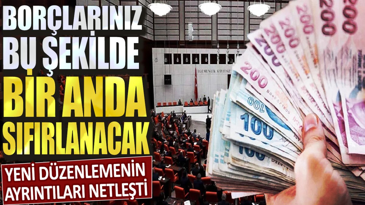 Yeni düzenlemenin ayrıntıları netleşti! Borçlarınız bu şekilde bir anda sıfırlanacak