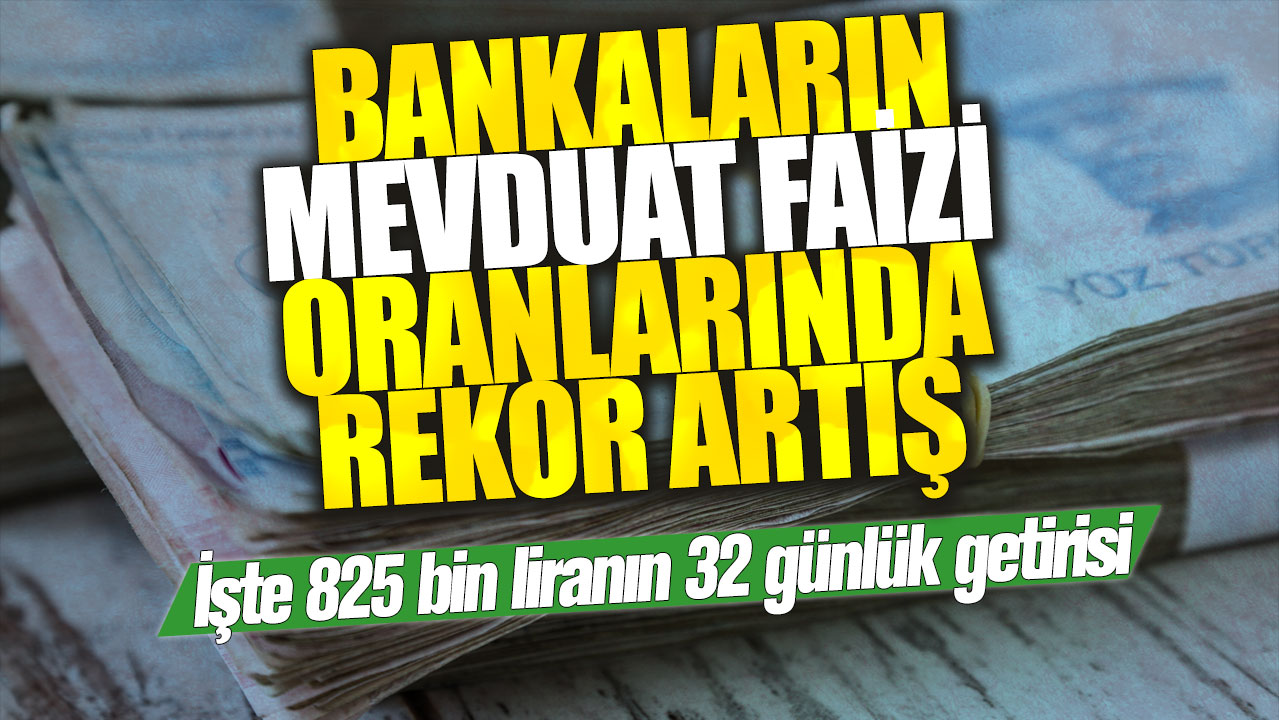 Bankalar mevduat faizlerini 3 katına çıkardı! İşte 825 bin liranın 32 günlük getirisi