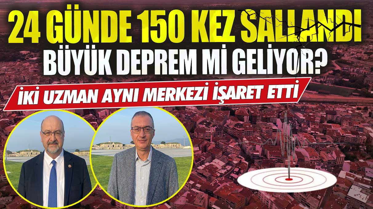 24 günde 150 kez sallandı büyük deprem mi geliyor iki uzman aynı merkezi işaret etti