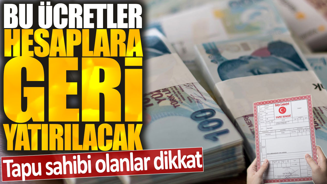 Tapu sahibi olanlar dikkat: Bu ücretler hesaplara geri yatırılacak