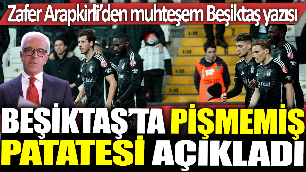 Beşiktaş'ta kimin pişmemiş patates olduğunu açıkladı. Zafer Arapkirli yazdı