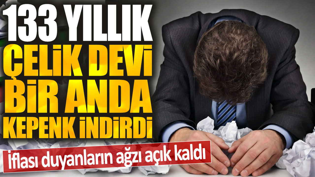 133 yıllık çelik devi bir anda kepenk indirdi: İflası duyanların ağzı açık kaldı