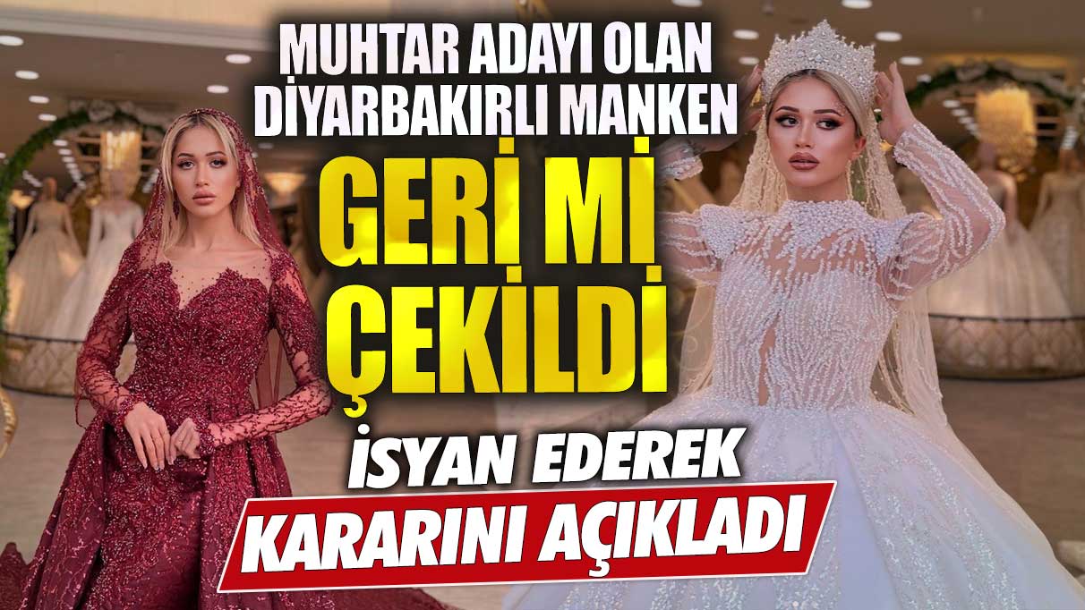 Muhtar adayı olan Diyarbakırlı manken geri mi çekildi isyan ederek kararını açıkladı