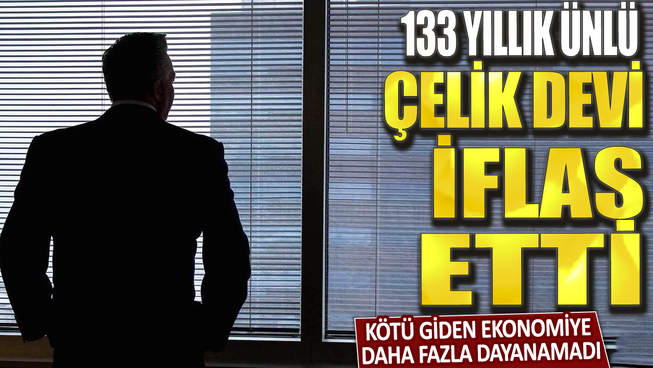 133 yıllık ünlü çelik devi iflas etti: Kötü giden ekonomiye daha fazla dayanamadı