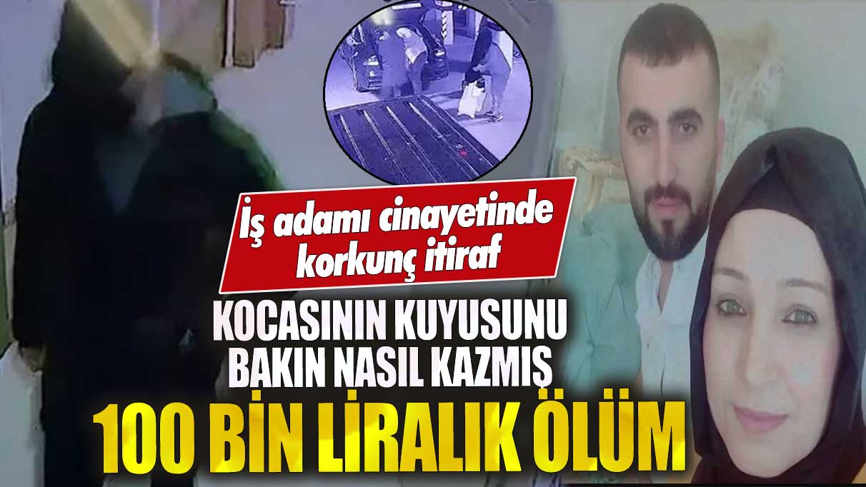 İş adamı cinayetinde korkunç itiraf kocasının kuyusunu bakın nasıl kazmış