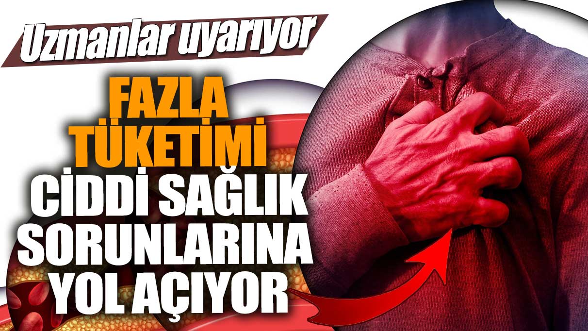 Uzmanlar uyarıyor! Fazla tüketimi ciddi sağlık sorunlarına yol açıyor