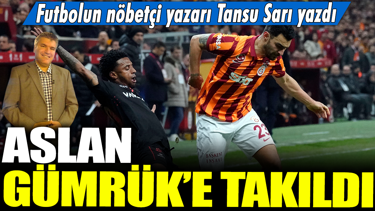 Aslan Gümrük'e takıldı: Futbolun nöbetçi yazarı Tansu Sarı yazdı..