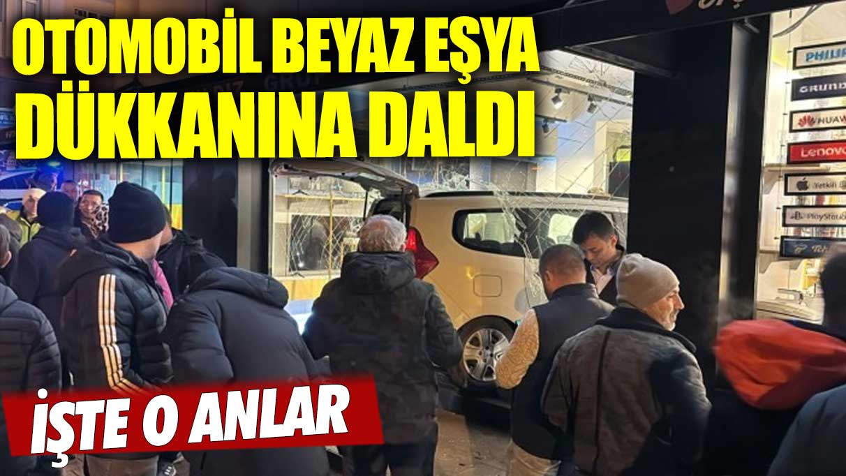 Otomobil beyaz eşya dükkanına daldı! İşte o anlar...