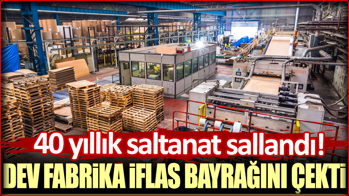 40 yıllık saltanat sallandı: Dev fabrika iflas bayrağını çekti!