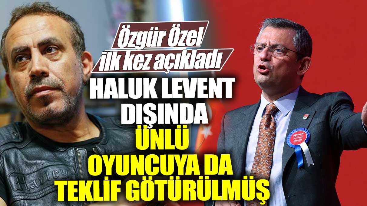 Haluk Levent dışında ünlü oyuncuya da teklif götürülmüş! Özgür Özel ilk kez açıkladı