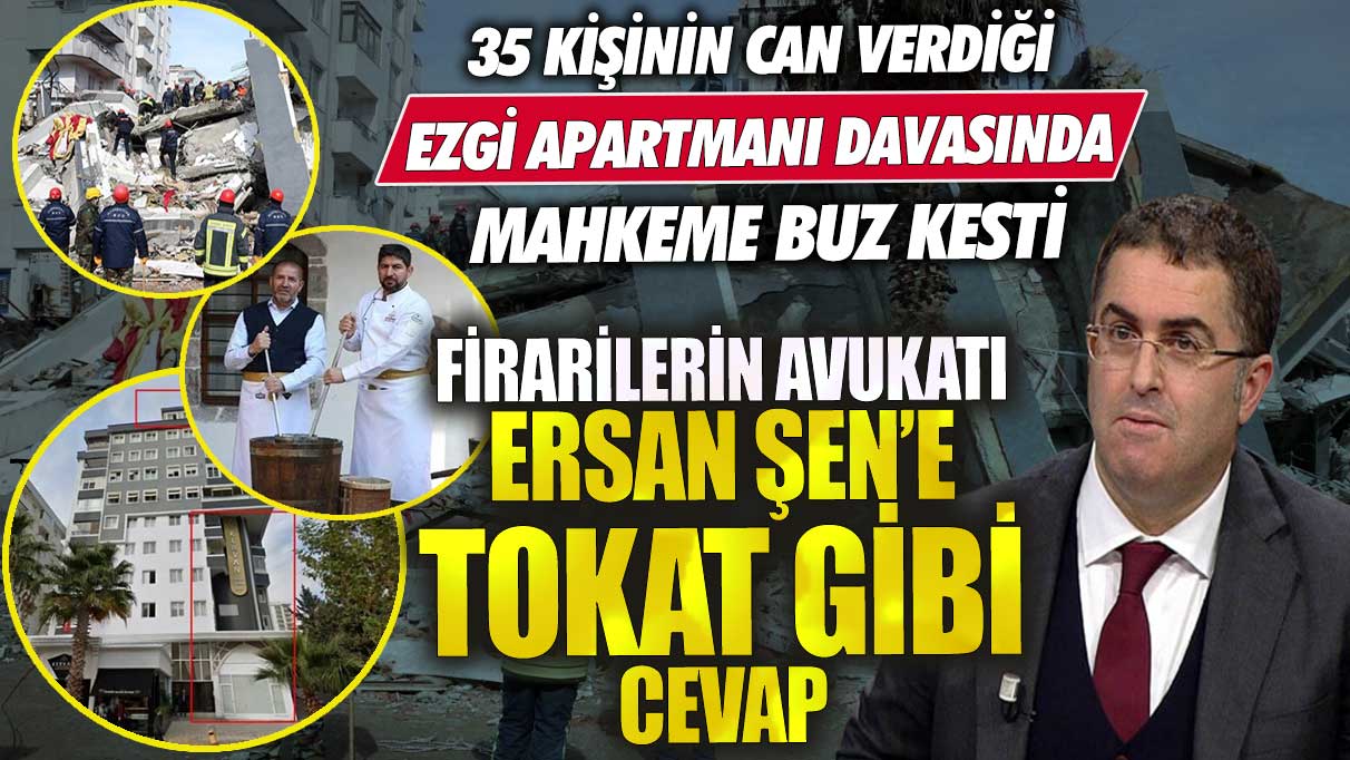 Ezgi Apartmanı davasında firarilerin avukatı Ersan Şen’e tokat gibi cevap