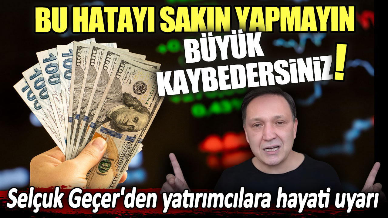 Bu hatayı sakın yapmayın büyük kaybedersiniz: Selçuk Geçer'den yatırımcılara hayati uyarı!