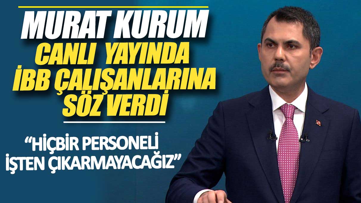 Murat Kurum canlı yayında İBB çalışanlarına söz verdi: Hiçbir personeli işten çıkarmayacağız