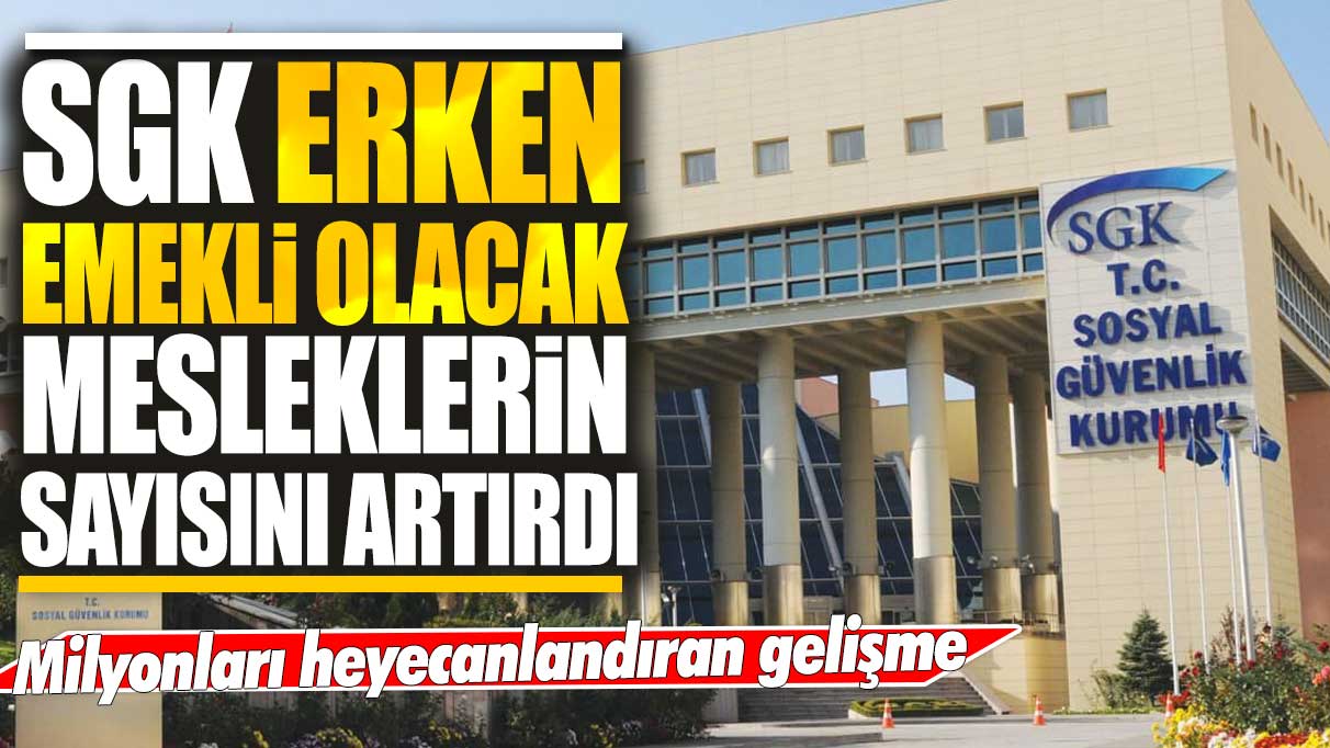 SGK erken emekli olacak mesleklerin sayısını artırdı