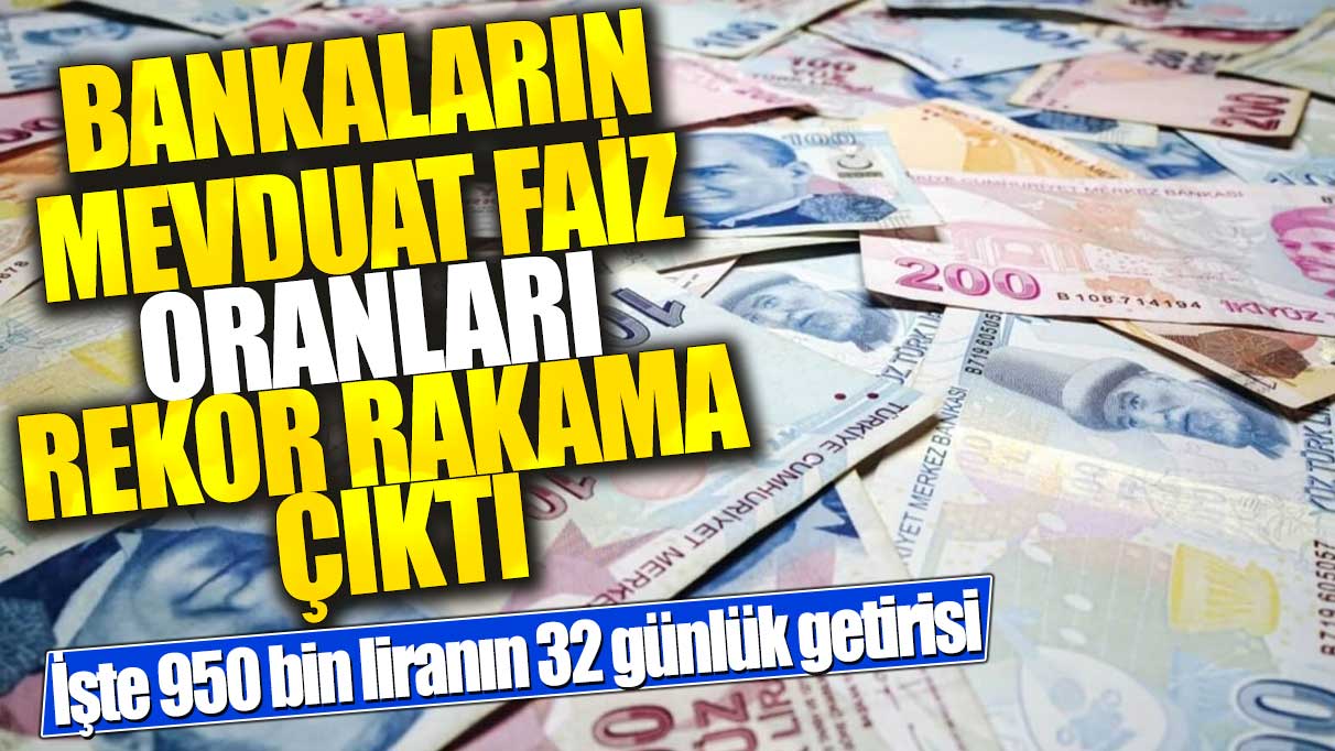 Bankalar mevduat faizlerini 3 katına çıkardı! İşte 950 bin liranın 32 günlük getirisi