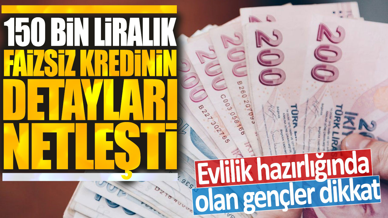 150 bin liralık faizsiz kredinin detayları netleşti: Evlilik hazırlığında olan gençler dikkat