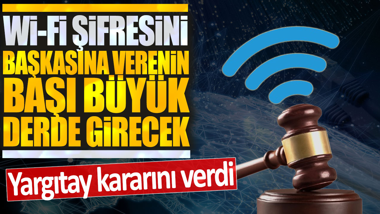 Yargıtay kararını verdi: Wi-Fi şifresini başkasına verenin başı büyük derde girecek