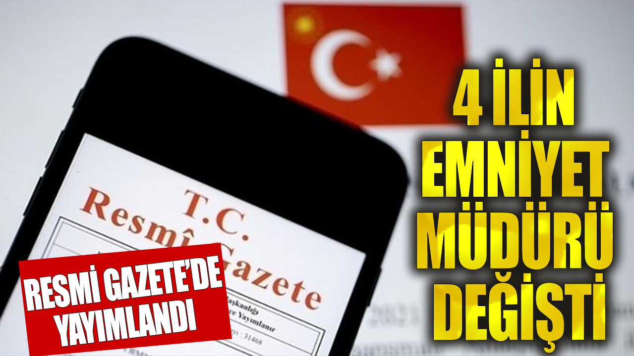 Resmi Gazete'de yayımlandı! 4 ilin emniyet müdürü değişti