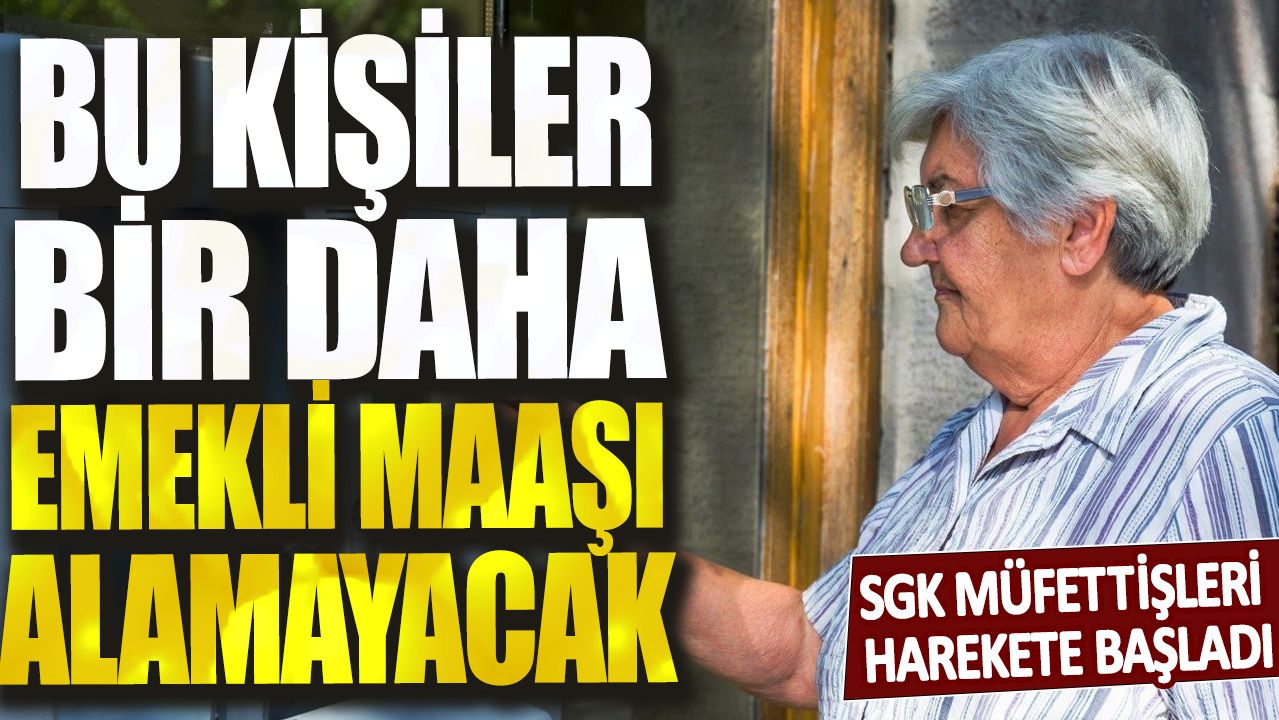 SGK müfettişleri harekete başladı! Bu kişiler bir daha emekli maaşı alamayacak