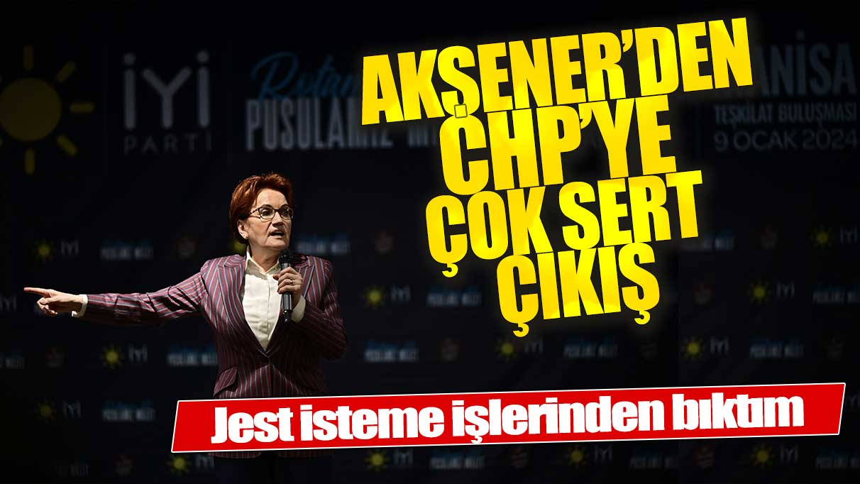 Meral Akşener'den CHP'ye sert yanıt: Jest isteme işlerinden bıktım