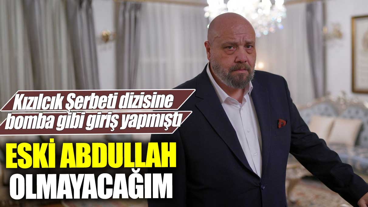 Ahmet Mümtaz Taylan Kızılcık Şerbeti dizisine bomba gibi giriş yapmıştı! Eski Abdullah olmayacağım