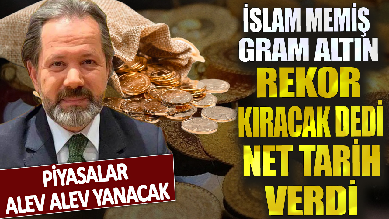 İslam Memiş gram altın rekor kıracak dedi net tarih verdi! Piyasalar alev alev yanacak