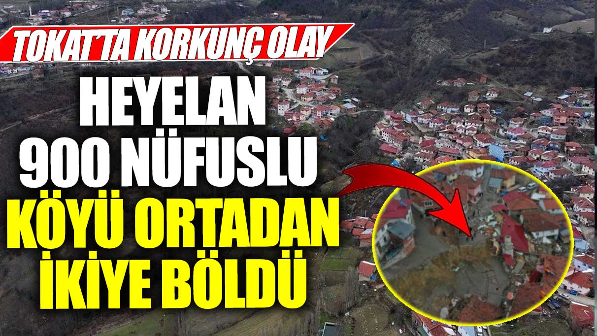 Tokat’ta korkunç olay! Heyelan 900 nüfuslu köyü ortadan ikiye böldü