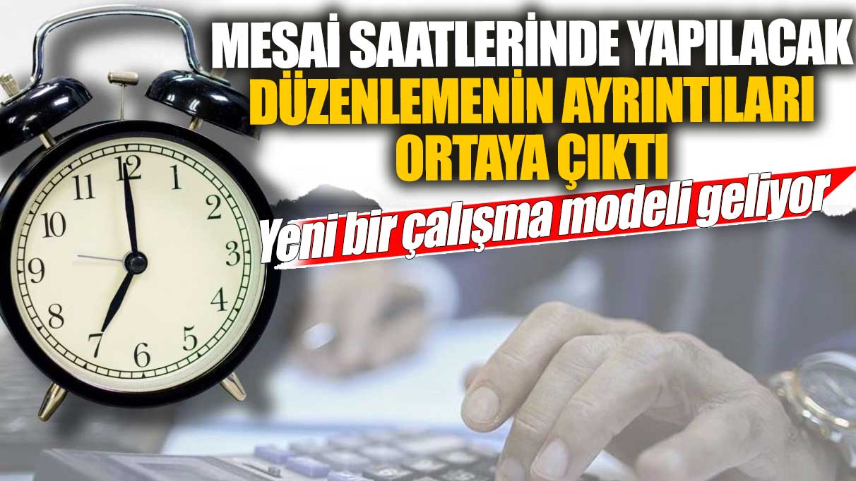 Mesai saatlerinde yapılacak düzenlemenin ayrıntıları ortaya çıktı! Yeni bir çalışma modeli geliyor