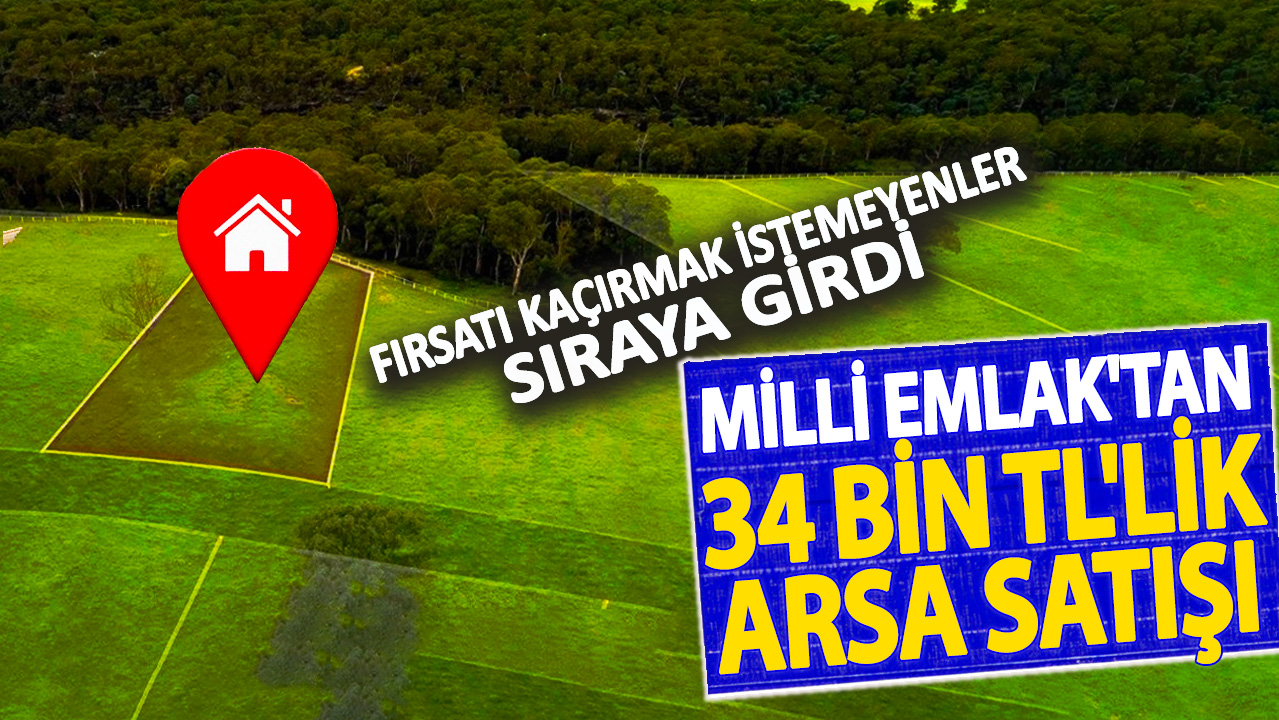 Milli Emlak'tan 34 bin TL'lik arsa satışı! Fırsatı kaçırmak istemeyenler sıraya girdi